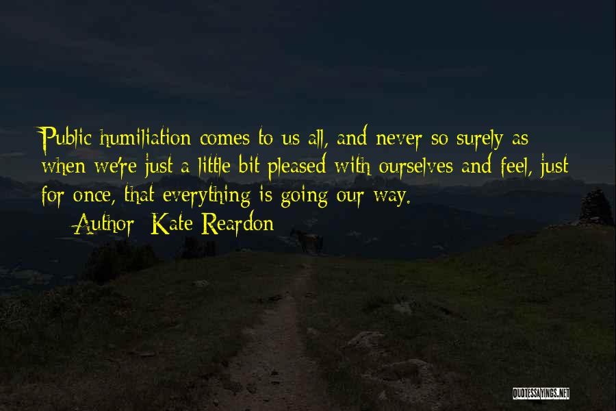 Kate Reardon Quotes: Public Humiliation Comes To Us All, And Never So Surely As When We're Just A Little Bit Pleased With Ourselves