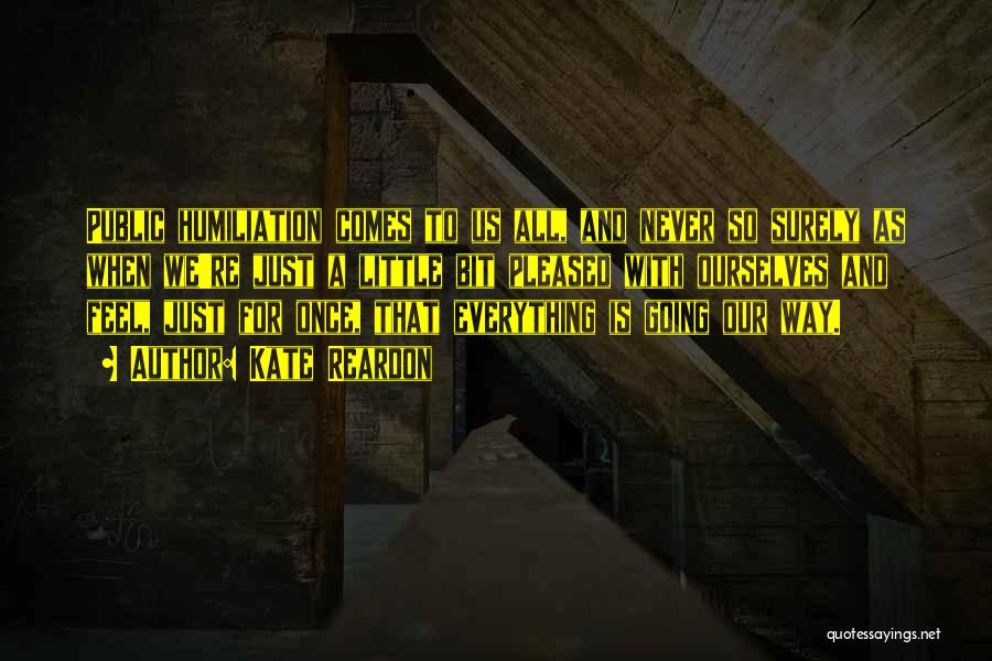 Kate Reardon Quotes: Public Humiliation Comes To Us All, And Never So Surely As When We're Just A Little Bit Pleased With Ourselves