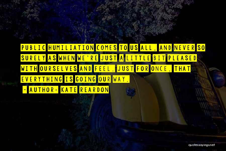 Kate Reardon Quotes: Public Humiliation Comes To Us All, And Never So Surely As When We're Just A Little Bit Pleased With Ourselves