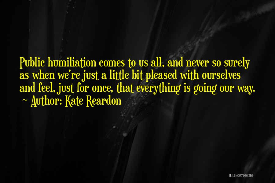 Kate Reardon Quotes: Public Humiliation Comes To Us All, And Never So Surely As When We're Just A Little Bit Pleased With Ourselves