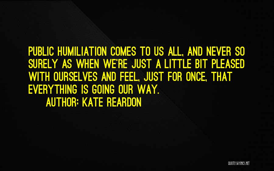 Kate Reardon Quotes: Public Humiliation Comes To Us All, And Never So Surely As When We're Just A Little Bit Pleased With Ourselves