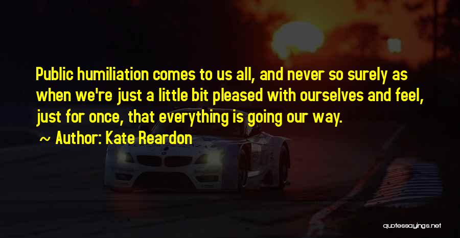 Kate Reardon Quotes: Public Humiliation Comes To Us All, And Never So Surely As When We're Just A Little Bit Pleased With Ourselves