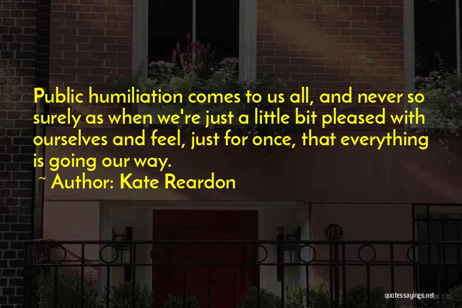 Kate Reardon Quotes: Public Humiliation Comes To Us All, And Never So Surely As When We're Just A Little Bit Pleased With Ourselves