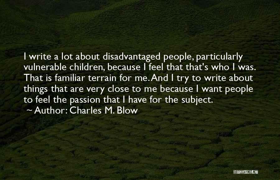 Charles M. Blow Quotes: I Write A Lot About Disadvantaged People, Particularly Vulnerable Children, Because I Feel That That's Who I Was. That Is