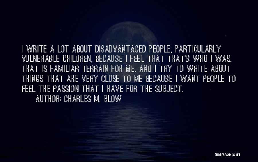 Charles M. Blow Quotes: I Write A Lot About Disadvantaged People, Particularly Vulnerable Children, Because I Feel That That's Who I Was. That Is