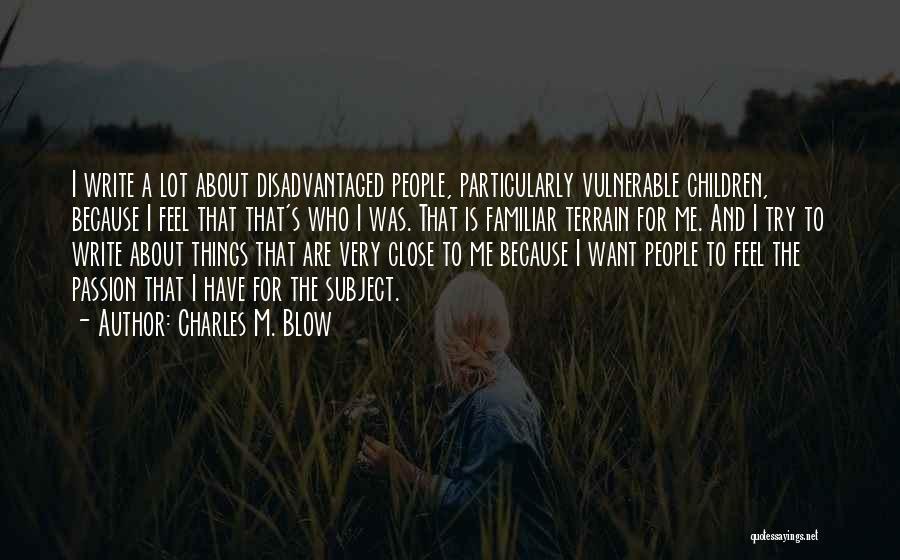 Charles M. Blow Quotes: I Write A Lot About Disadvantaged People, Particularly Vulnerable Children, Because I Feel That That's Who I Was. That Is