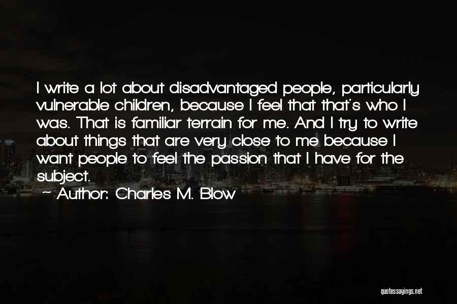Charles M. Blow Quotes: I Write A Lot About Disadvantaged People, Particularly Vulnerable Children, Because I Feel That That's Who I Was. That Is