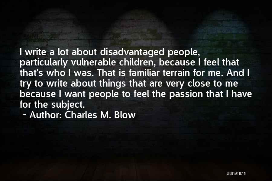 Charles M. Blow Quotes: I Write A Lot About Disadvantaged People, Particularly Vulnerable Children, Because I Feel That That's Who I Was. That Is