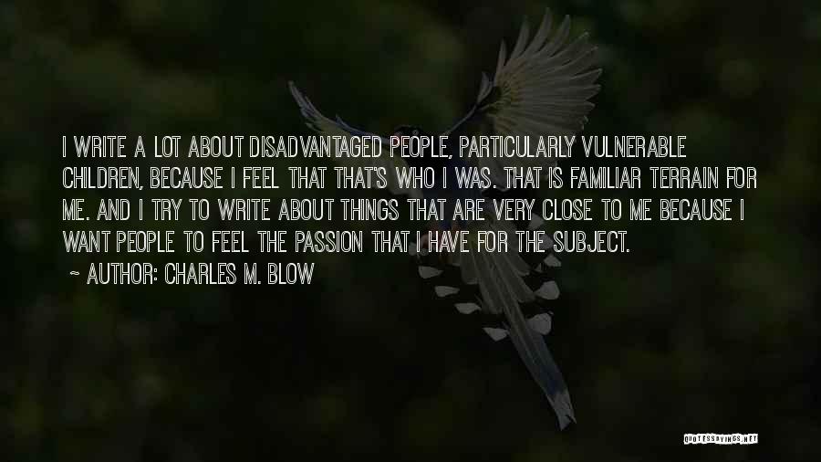 Charles M. Blow Quotes: I Write A Lot About Disadvantaged People, Particularly Vulnerable Children, Because I Feel That That's Who I Was. That Is