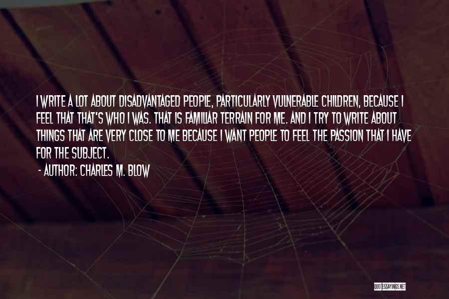 Charles M. Blow Quotes: I Write A Lot About Disadvantaged People, Particularly Vulnerable Children, Because I Feel That That's Who I Was. That Is