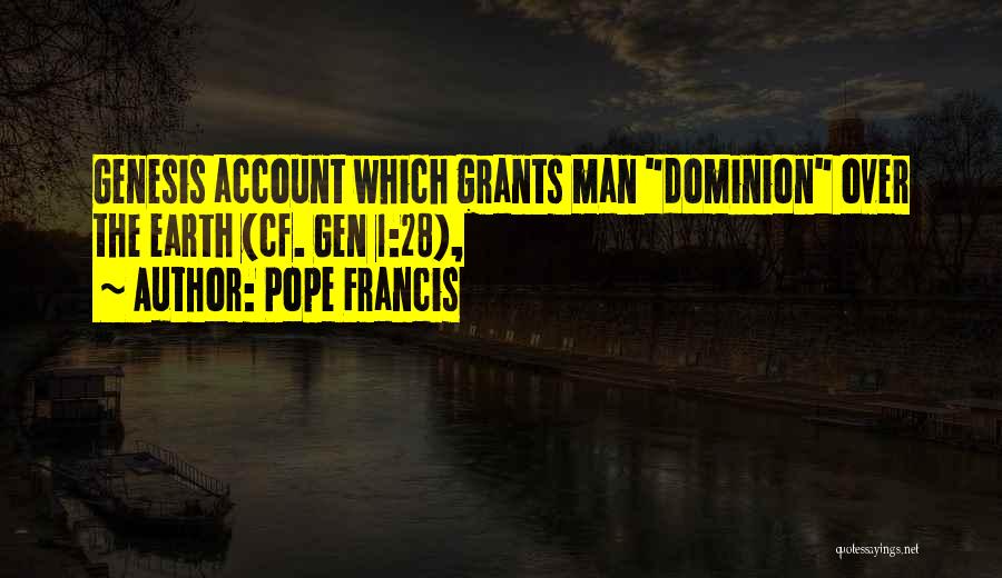 Pope Francis Quotes: Genesis Account Which Grants Man Dominion Over The Earth (cf. Gen 1:28),