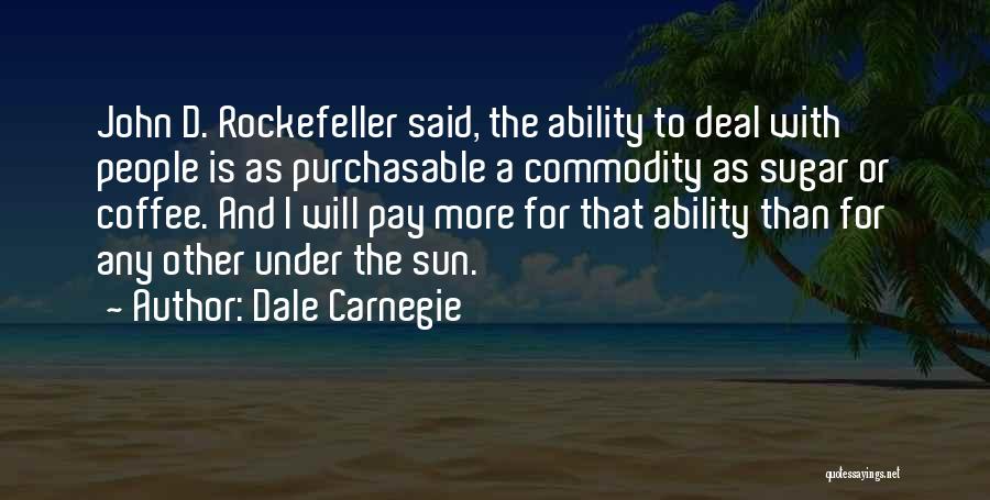 Dale Carnegie Quotes: John D. Rockefeller Said, The Ability To Deal With People Is As Purchasable A Commodity As Sugar Or Coffee. And