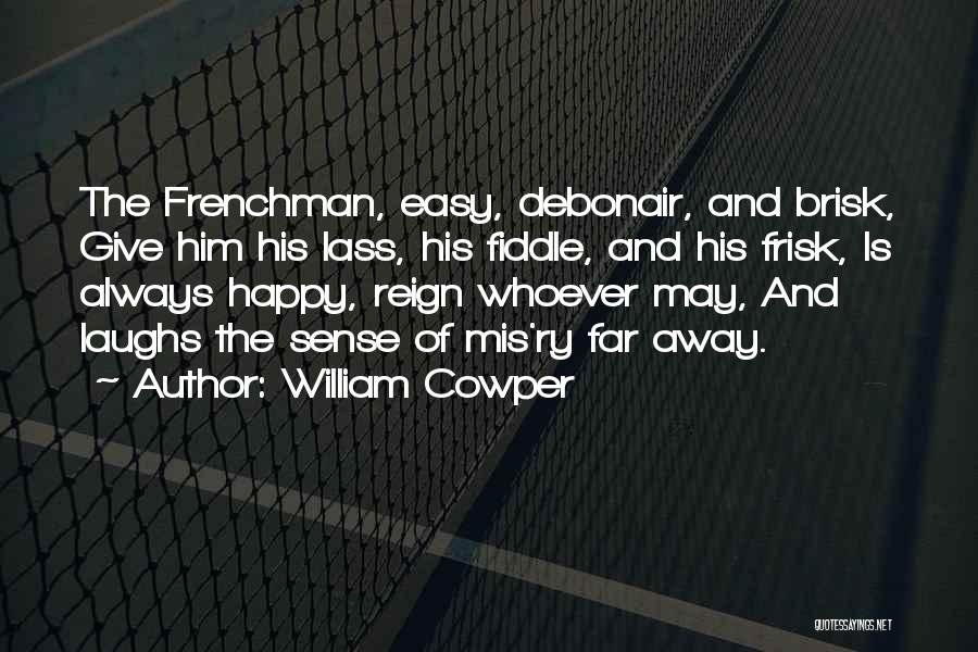 William Cowper Quotes: The Frenchman, Easy, Debonair, And Brisk, Give Him His Lass, His Fiddle, And His Frisk, Is Always Happy, Reign Whoever