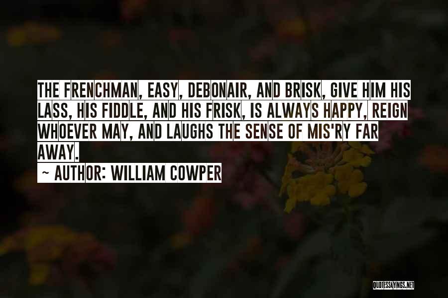 William Cowper Quotes: The Frenchman, Easy, Debonair, And Brisk, Give Him His Lass, His Fiddle, And His Frisk, Is Always Happy, Reign Whoever
