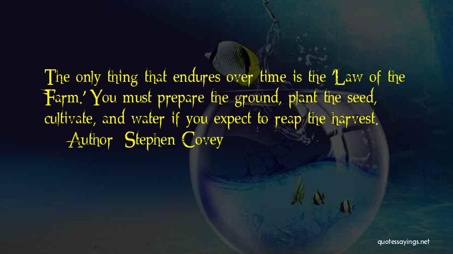 Stephen Covey Quotes: The Only Thing That Endures Over Time Is The 'law Of The Farm.' You Must Prepare The Ground, Plant The