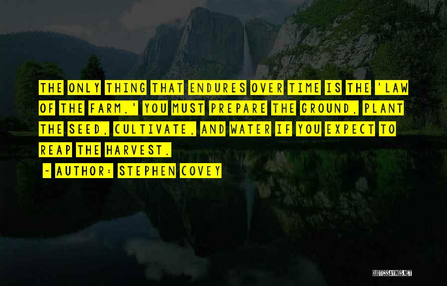 Stephen Covey Quotes: The Only Thing That Endures Over Time Is The 'law Of The Farm.' You Must Prepare The Ground, Plant The