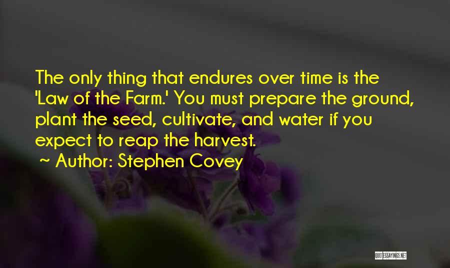 Stephen Covey Quotes: The Only Thing That Endures Over Time Is The 'law Of The Farm.' You Must Prepare The Ground, Plant The