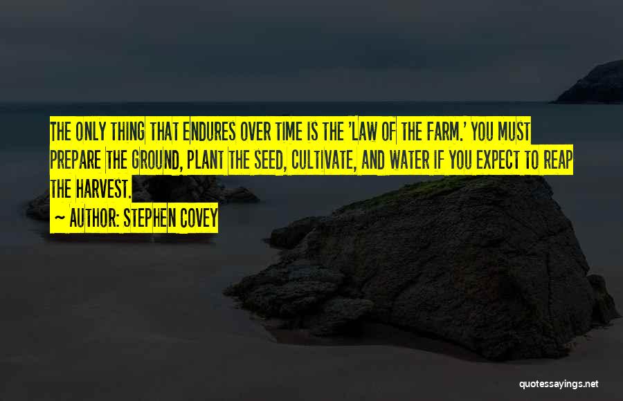 Stephen Covey Quotes: The Only Thing That Endures Over Time Is The 'law Of The Farm.' You Must Prepare The Ground, Plant The