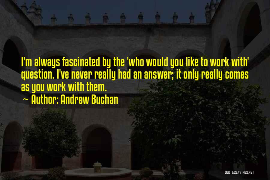 Andrew Buchan Quotes: I'm Always Fascinated By The 'who Would You Like To Work With' Question. I've Never Really Had An Answer; It