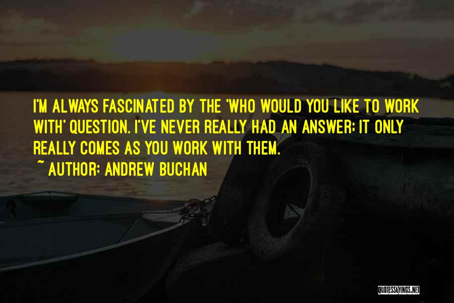 Andrew Buchan Quotes: I'm Always Fascinated By The 'who Would You Like To Work With' Question. I've Never Really Had An Answer; It