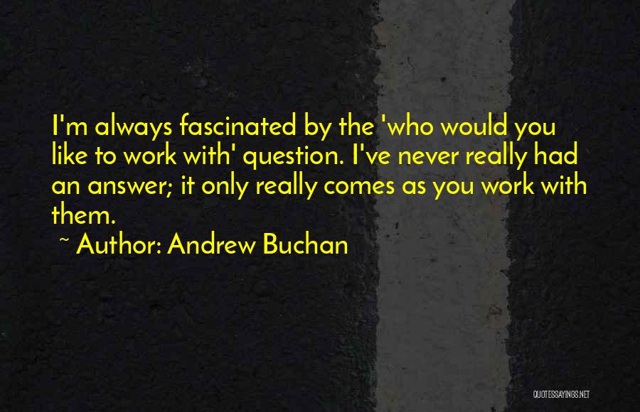 Andrew Buchan Quotes: I'm Always Fascinated By The 'who Would You Like To Work With' Question. I've Never Really Had An Answer; It