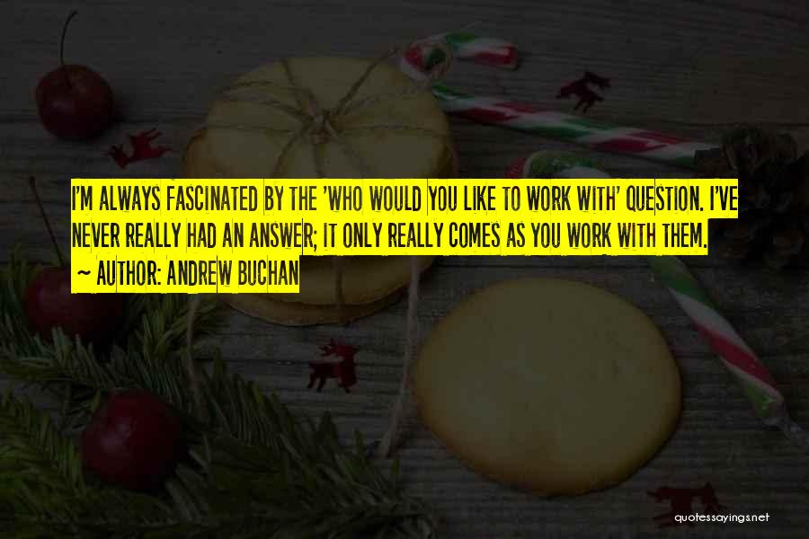 Andrew Buchan Quotes: I'm Always Fascinated By The 'who Would You Like To Work With' Question. I've Never Really Had An Answer; It