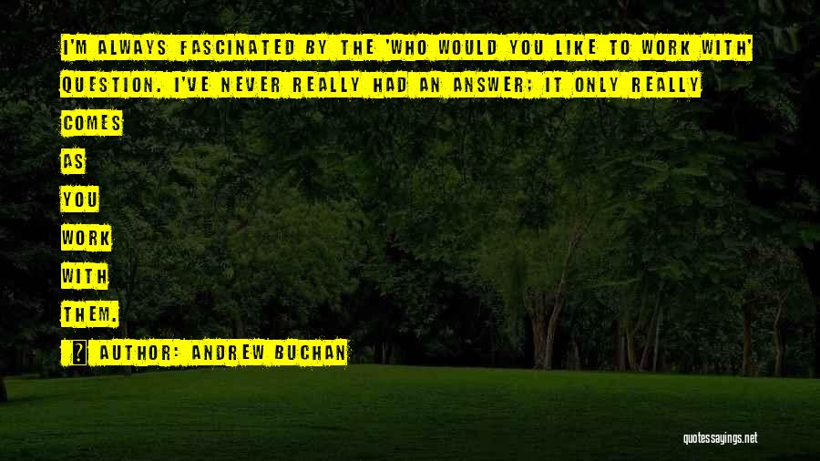 Andrew Buchan Quotes: I'm Always Fascinated By The 'who Would You Like To Work With' Question. I've Never Really Had An Answer; It