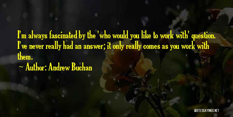 Andrew Buchan Quotes: I'm Always Fascinated By The 'who Would You Like To Work With' Question. I've Never Really Had An Answer; It