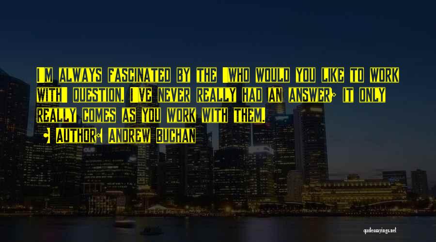 Andrew Buchan Quotes: I'm Always Fascinated By The 'who Would You Like To Work With' Question. I've Never Really Had An Answer; It