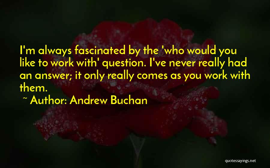 Andrew Buchan Quotes: I'm Always Fascinated By The 'who Would You Like To Work With' Question. I've Never Really Had An Answer; It
