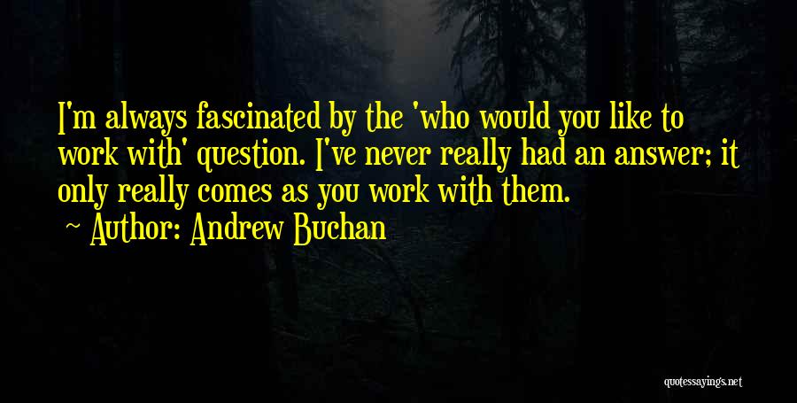 Andrew Buchan Quotes: I'm Always Fascinated By The 'who Would You Like To Work With' Question. I've Never Really Had An Answer; It