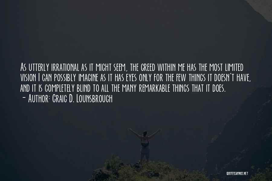 Craig D. Lounsbrough Quotes: As Utterly Irrational As It Might Seem, The Greed Within Me Has The Most Limited Vision I Can Possibly Imagine