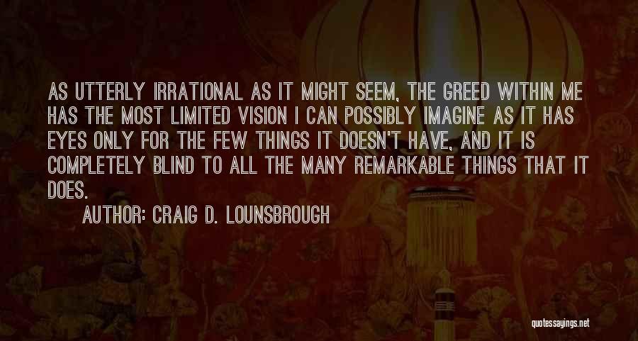 Craig D. Lounsbrough Quotes: As Utterly Irrational As It Might Seem, The Greed Within Me Has The Most Limited Vision I Can Possibly Imagine