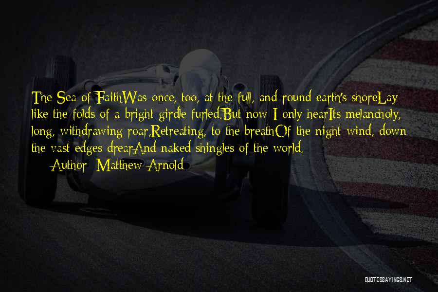 Matthew Arnold Quotes: The Sea Of Faithwas Once, Too, At The Full, And Round Earth's Shorelay Like The Folds Of A Bright Girdle