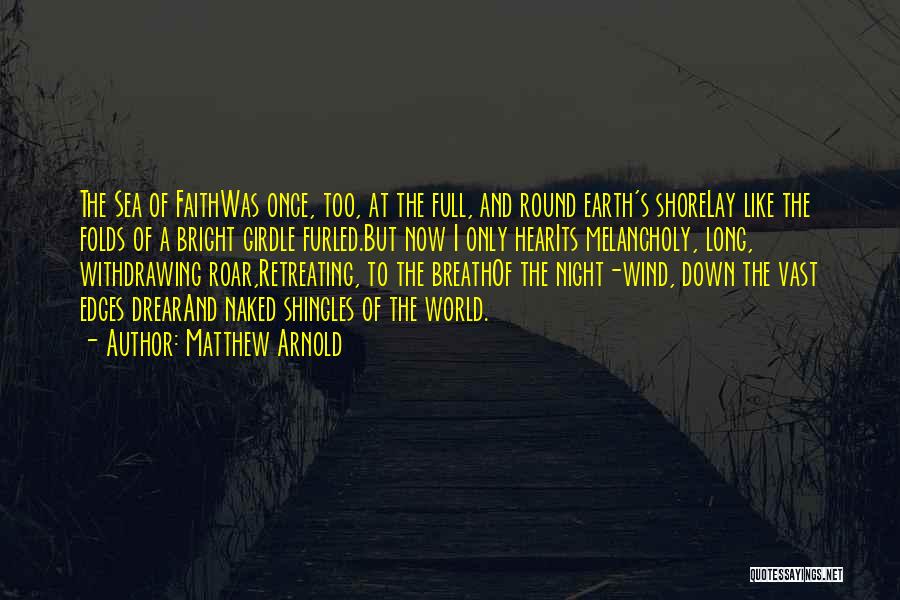 Matthew Arnold Quotes: The Sea Of Faithwas Once, Too, At The Full, And Round Earth's Shorelay Like The Folds Of A Bright Girdle