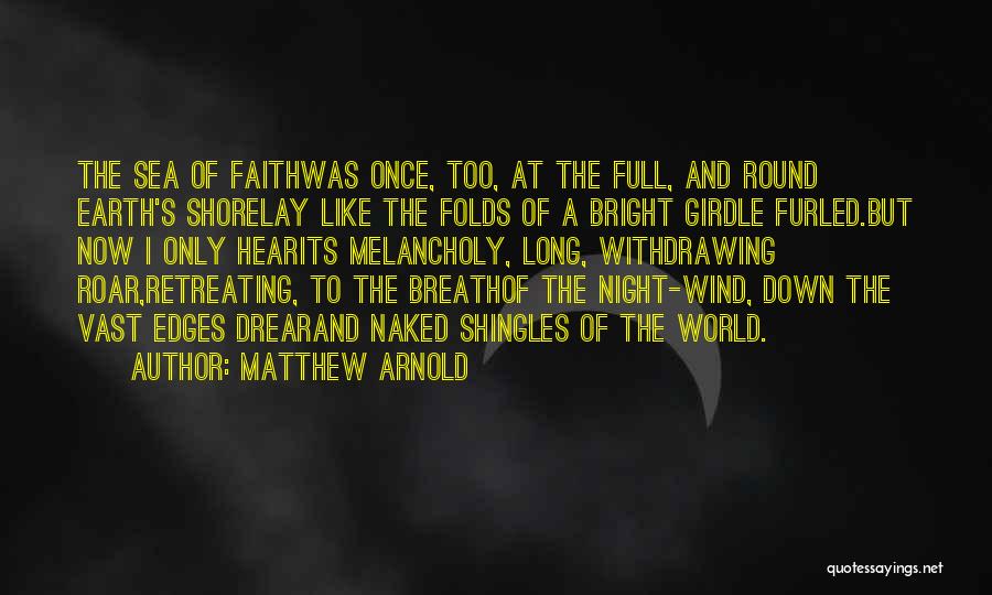 Matthew Arnold Quotes: The Sea Of Faithwas Once, Too, At The Full, And Round Earth's Shorelay Like The Folds Of A Bright Girdle