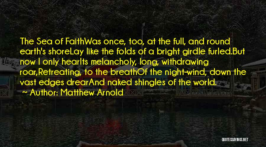 Matthew Arnold Quotes: The Sea Of Faithwas Once, Too, At The Full, And Round Earth's Shorelay Like The Folds Of A Bright Girdle