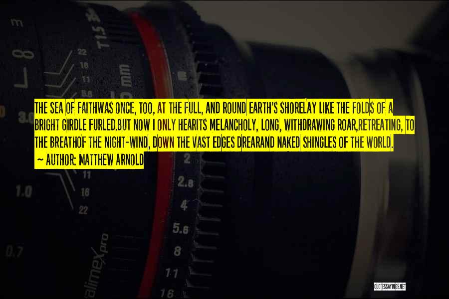 Matthew Arnold Quotes: The Sea Of Faithwas Once, Too, At The Full, And Round Earth's Shorelay Like The Folds Of A Bright Girdle