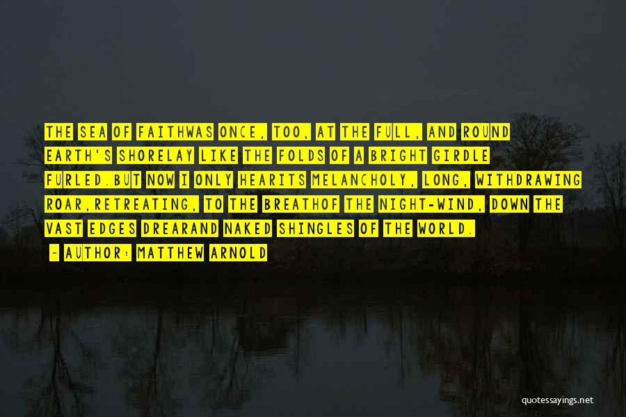 Matthew Arnold Quotes: The Sea Of Faithwas Once, Too, At The Full, And Round Earth's Shorelay Like The Folds Of A Bright Girdle
