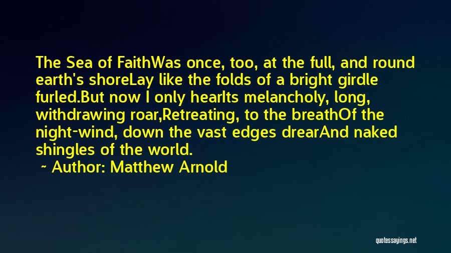 Matthew Arnold Quotes: The Sea Of Faithwas Once, Too, At The Full, And Round Earth's Shorelay Like The Folds Of A Bright Girdle