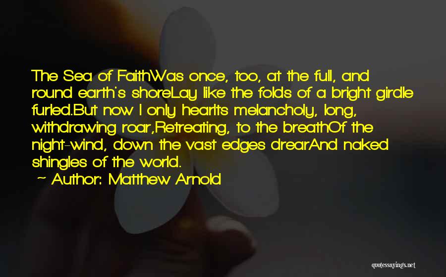 Matthew Arnold Quotes: The Sea Of Faithwas Once, Too, At The Full, And Round Earth's Shorelay Like The Folds Of A Bright Girdle