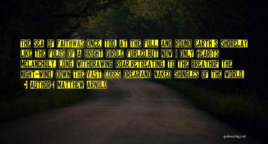 Matthew Arnold Quotes: The Sea Of Faithwas Once, Too, At The Full, And Round Earth's Shorelay Like The Folds Of A Bright Girdle