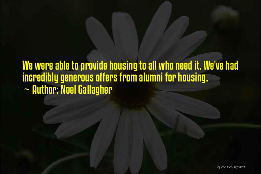 Noel Gallagher Quotes: We Were Able To Provide Housing To All Who Need It. We've Had Incredibly Generous Offers From Alumni For Housing.