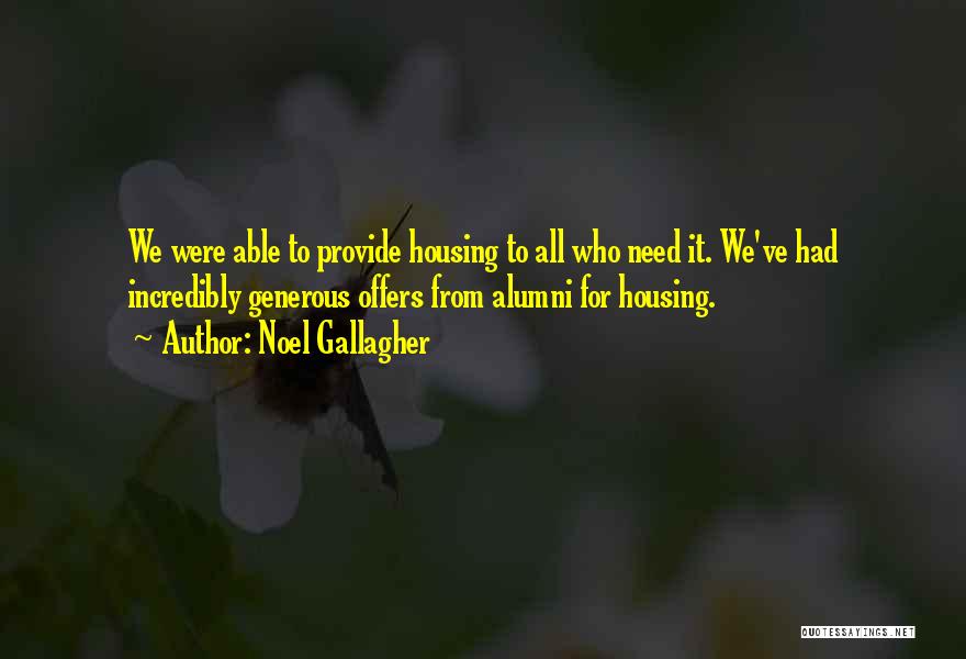 Noel Gallagher Quotes: We Were Able To Provide Housing To All Who Need It. We've Had Incredibly Generous Offers From Alumni For Housing.