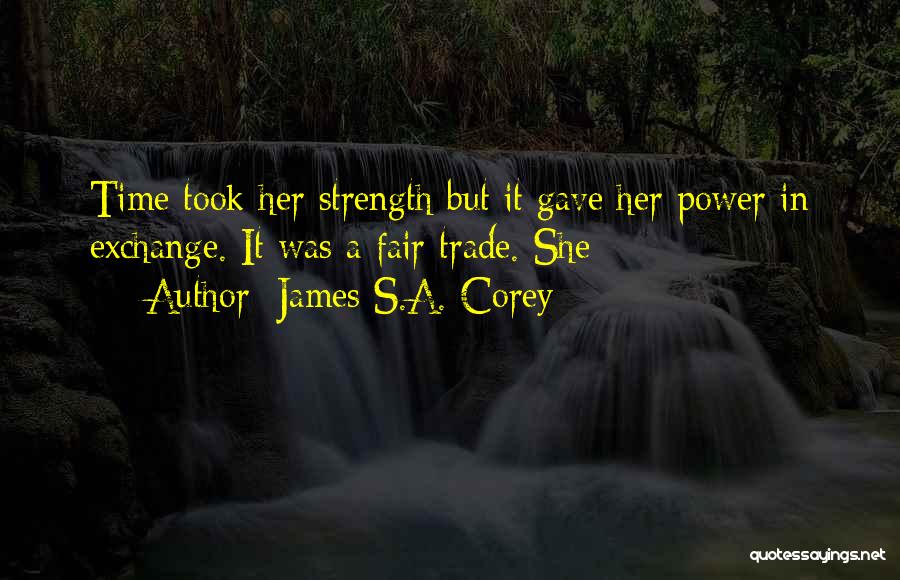 James S.A. Corey Quotes: Time Took Her Strength But It Gave Her Power In Exchange. It Was A Fair Trade. She