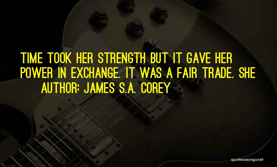 James S.A. Corey Quotes: Time Took Her Strength But It Gave Her Power In Exchange. It Was A Fair Trade. She