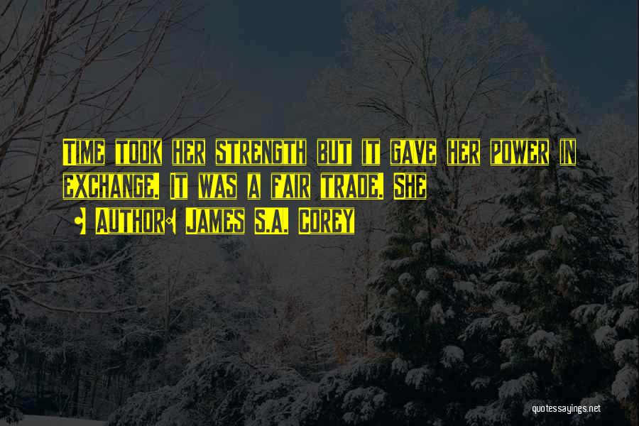 James S.A. Corey Quotes: Time Took Her Strength But It Gave Her Power In Exchange. It Was A Fair Trade. She