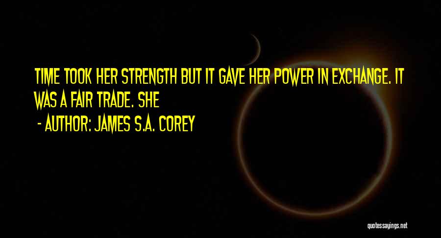 James S.A. Corey Quotes: Time Took Her Strength But It Gave Her Power In Exchange. It Was A Fair Trade. She