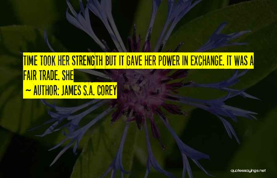 James S.A. Corey Quotes: Time Took Her Strength But It Gave Her Power In Exchange. It Was A Fair Trade. She