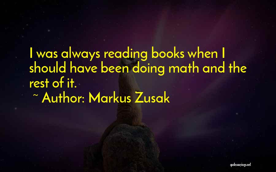 Markus Zusak Quotes: I Was Always Reading Books When I Should Have Been Doing Math And The Rest Of It.